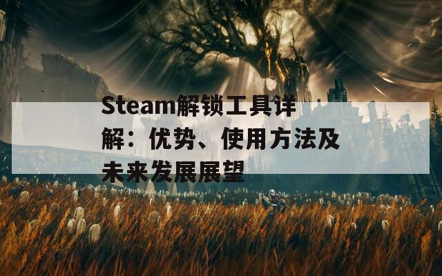 Steam解锁工具详解：优势、使用方法及未来发展展望