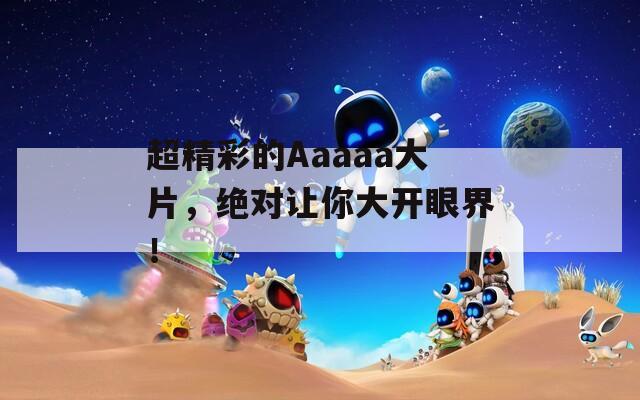 超精彩的Aaaaa大片，绝对让你大开眼界！