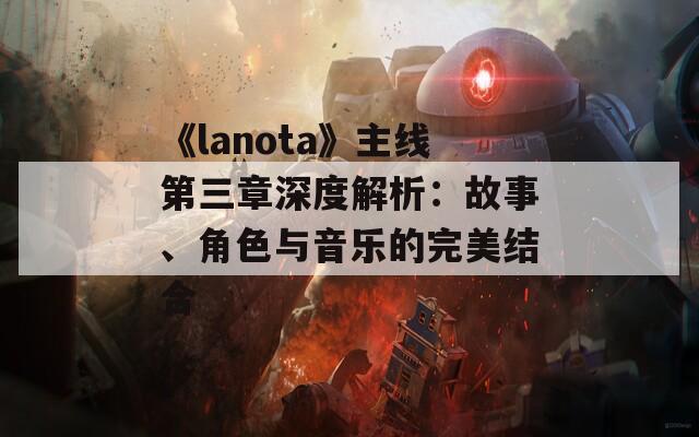 《lanota》主线第三章深度解析：故事、角色与音乐的完美结合