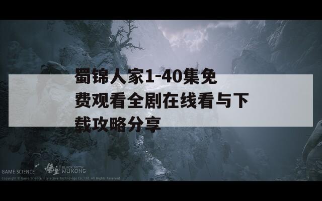 蜀锦人家1-40集免费观看全剧在线看与下载攻略分享