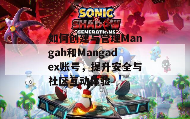如何创建与管理Mangah和Mangadex账号，提升安全与社区互动体验
