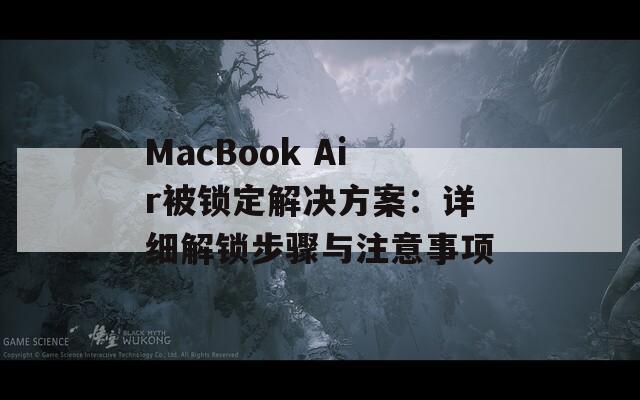 MacBook Air被锁定解决方案：详细解锁步骤与注意事项
