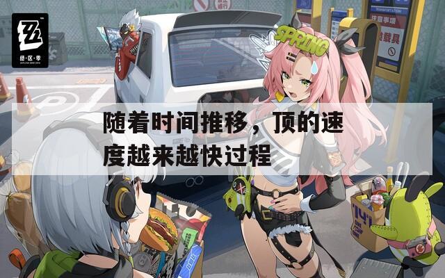 随着时间推移，顶的速度越来越快过程