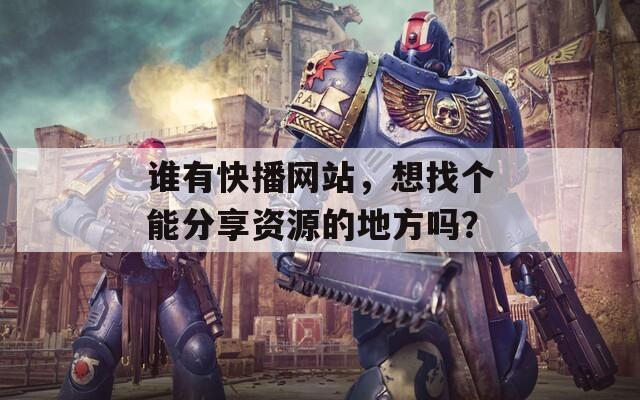 谁有快播网站，想找个能分享资源的地方吗？