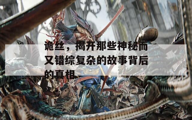 诡丝，揭开那些神秘而又错综复杂的故事背后的真相