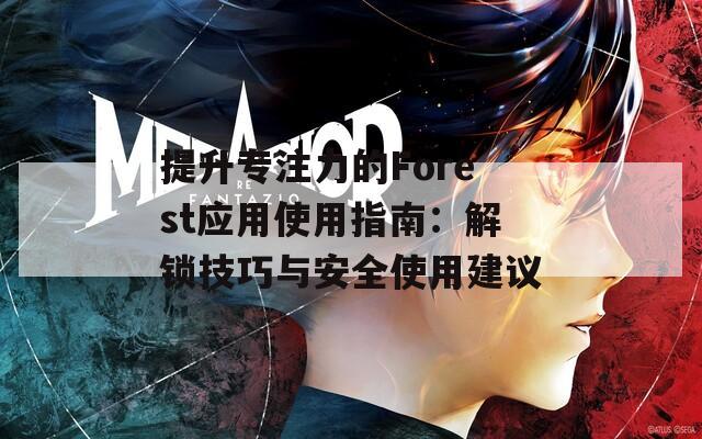 提升专注力的Forest应用使用指南：解锁技巧与安全使用建议