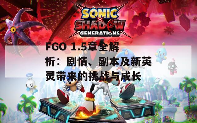 FGO 1.5章全解析：剧情、副本及新英灵带来的挑战与成长