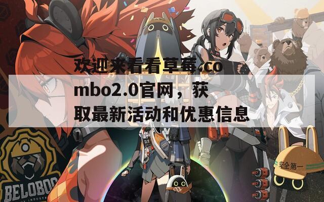 欢迎来看看草莓.combo2.0官网，获取最新活动和优惠信息！