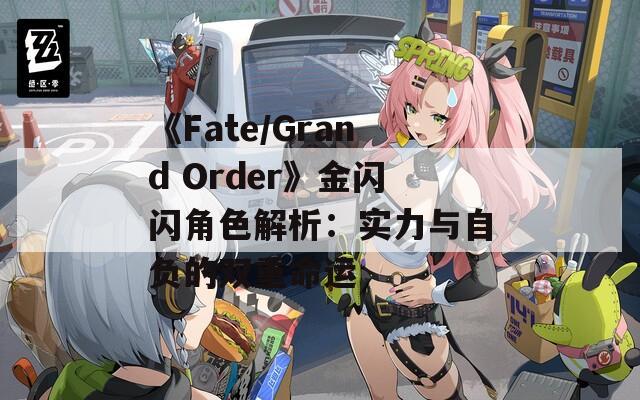 《Fate/Grand Order》金闪闪角色解析：实力与自负的双重命运
