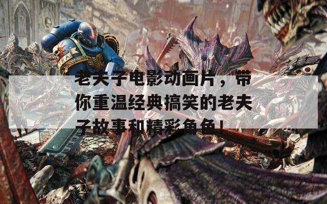 老夫子电影动画片，带你重温经典搞笑的老夫子故事和精彩角色！