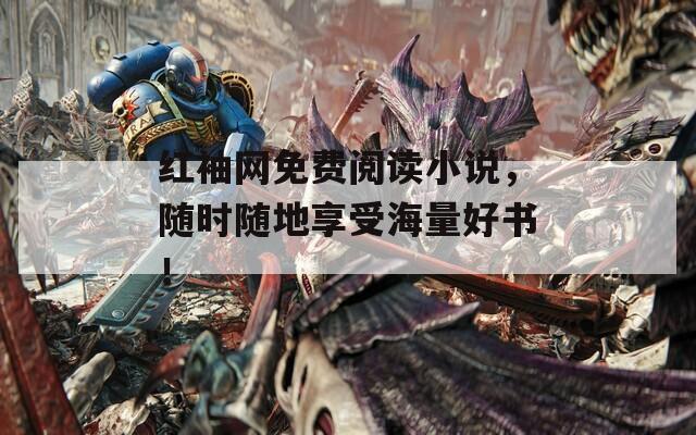 红袖网免费阅读小说，随时随地享受海量好书！