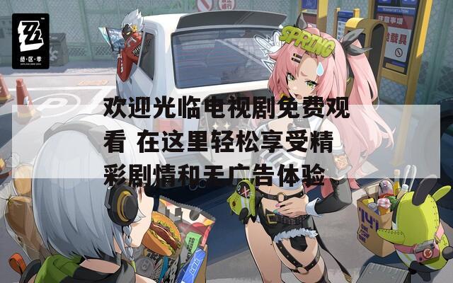 欢迎光临电视剧免费观看 在这里轻松享受精彩剧情和无广告体验