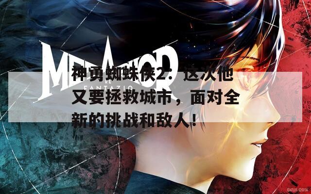神勇蜘蛛侠2：这次他又要拯救城市，面对全新的挑战和敌人！