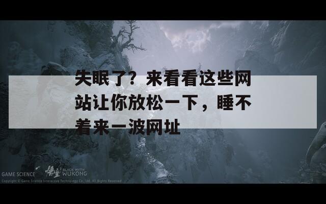 失眠了？来看看这些网站让你放松一下，睡不着来一波网址