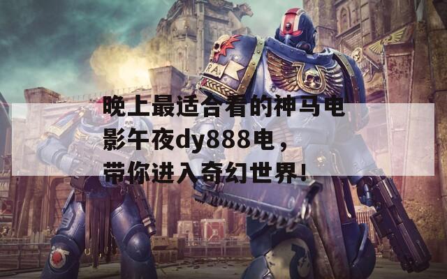 晚上最适合看的神马电影午夜dy888电，带你进入奇幻世界！