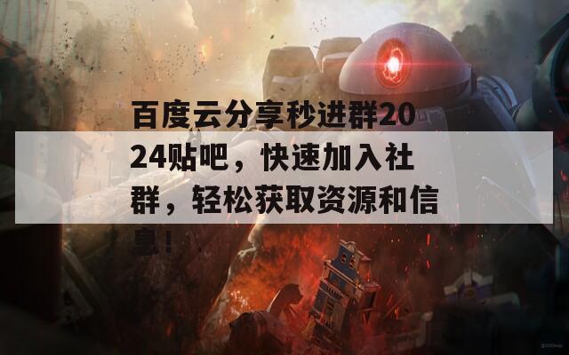 百度云分享秒进群2024贴吧，快速加入社群，轻松获取资源和信息！