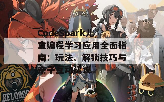 CodeSpark儿童编程学习应用全面指南：玩法、解锁技巧与亲子互动建议