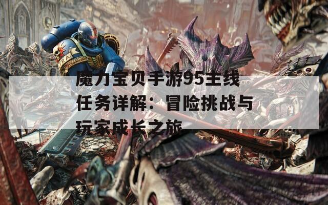 魔力宝贝手游95主线任务详解：冒险挑战与玩家成长之旅