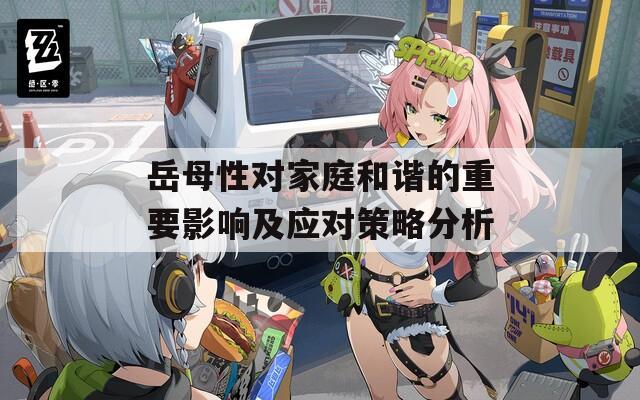 岳母性对家庭和谐的重要影响及应对策略分析