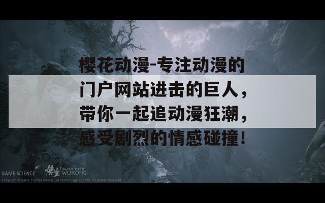 樱花动漫-专注动漫的门户网站进击的巨人，带你一起追动漫狂潮，感受剧烈的情感碰撞！
