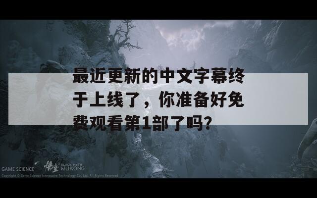 最近更新的中文字幕终于上线了，你准备好免费观看第1部了吗？