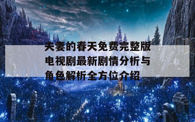 夫妻的春天免费完整版电视剧最新剧情分析与角色解析全方位介绍