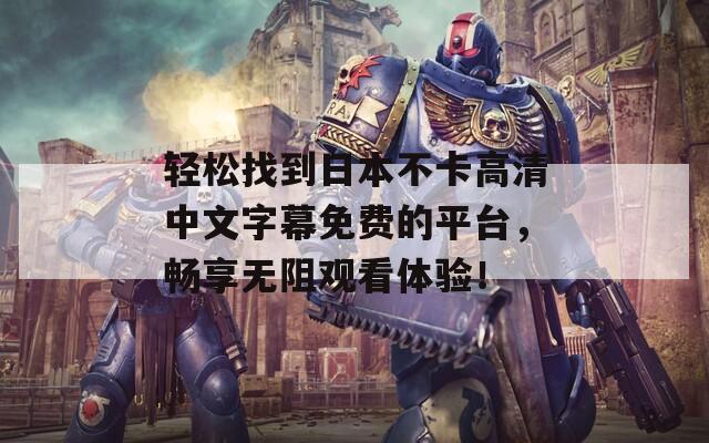 轻松找到日本不卡高清中文字幕免费的平台，畅享无阻观看体验！
