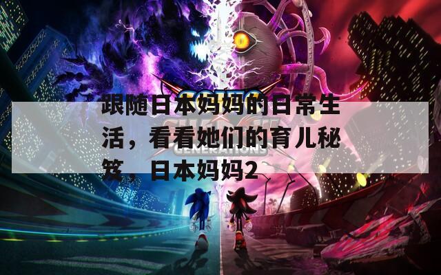 跟随日本妈妈的日常生活，看看她们的育儿秘笈，日本妈妈2
