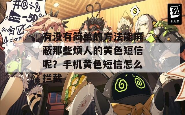 有没有简单的方法能屏蔽那些烦人的黄色短信呢？手机黄色短信怎么拦截