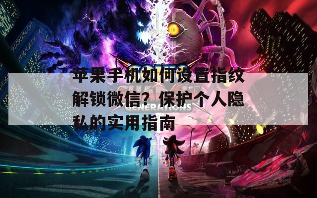 苹果手机如何设置指纹解锁微信？保护个人隐私的实用指南