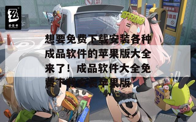 想要免费下载安装各种成品软件的苹果版大全来了！成品软件大全免费下载安装苹果版