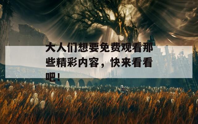 大人们想要免费观看那些精彩内容，快来看看吧！