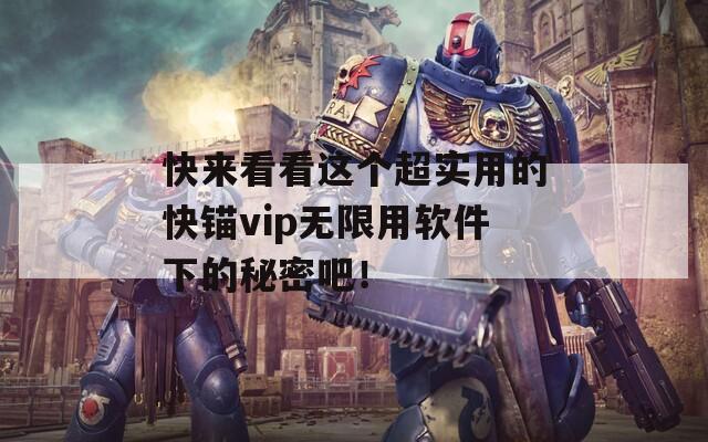 快来看看这个超实用的快锚vip无限用软件下的秘密吧！