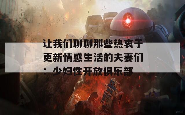 让我们聊聊那些热衷于更新情感生活的夫妻们：少妇性开放俱乐部