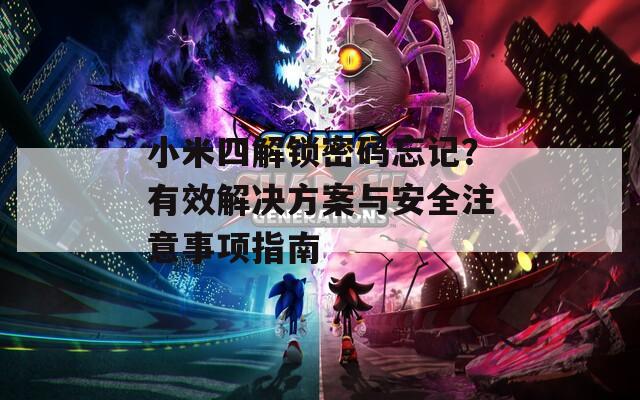 小米四解锁密码忘记？有效解决方案与安全注意事项指南