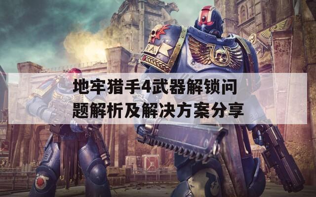 地牢猎手4武器解锁问题解析及解决方案分享