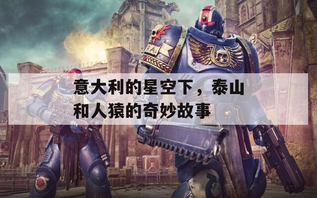 意大利的星空下，泰山和人猿的奇妙故事