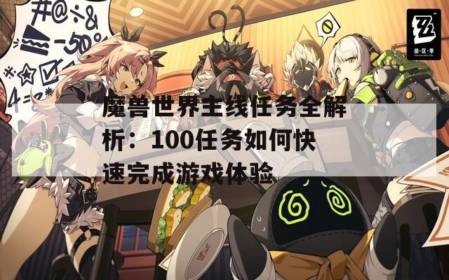 魔兽世界主线任务全解析：100任务如何快速完成游戏体验