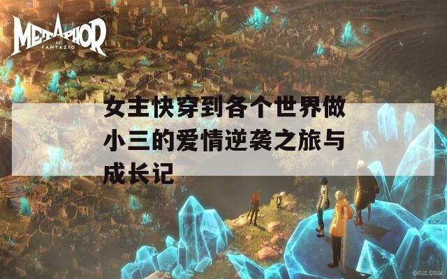 女主快穿到各个世界做小三的爱情逆袭之旅与成长记