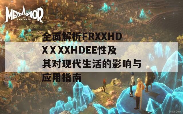 全面解析FRXXHDXⅩXXHDEE性及其对现代生活的影响与应用指南