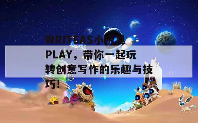 WRITEAS小玩具PLAY，带你一起玩转创意写作的乐趣与技巧！