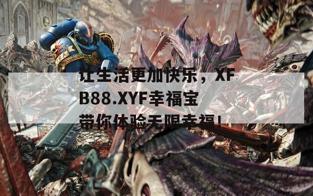 让生活更加快乐，XFB88.XYF幸福宝带你体验无限幸福！