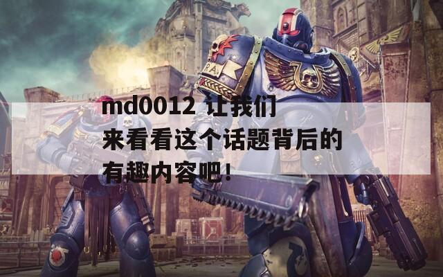 md0012 让我们来看看这个话题背后的有趣内容吧！