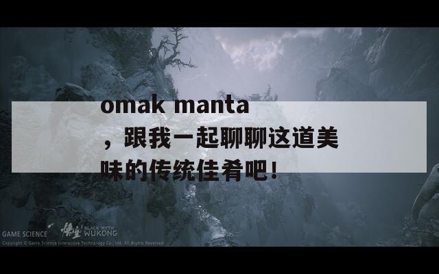 omak manta，跟我一起聊聊这道美味的传统佳肴吧！