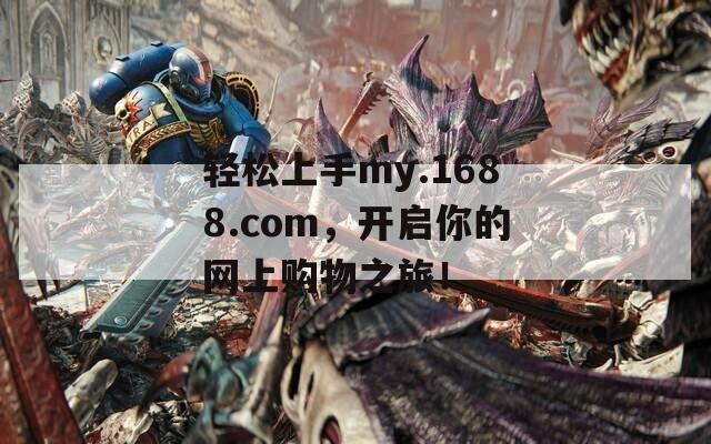 轻松上手my.1688.com，开启你的网上购物之旅！