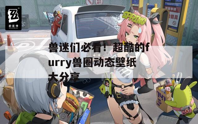 兽迷们必看！超酷的furry兽圈动态壁纸大分享