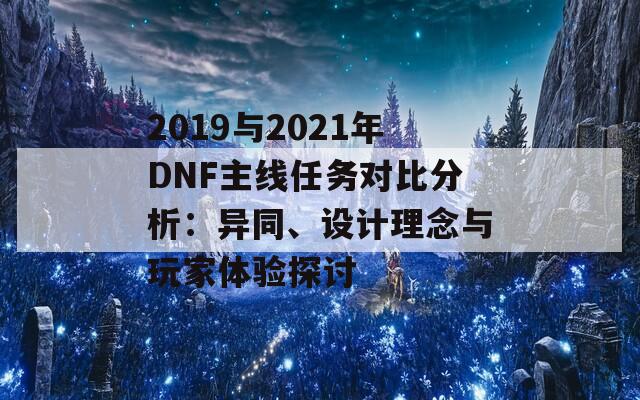 2019与2021年DNF主线任务对比分析：异同、设计理念与玩家体验探讨