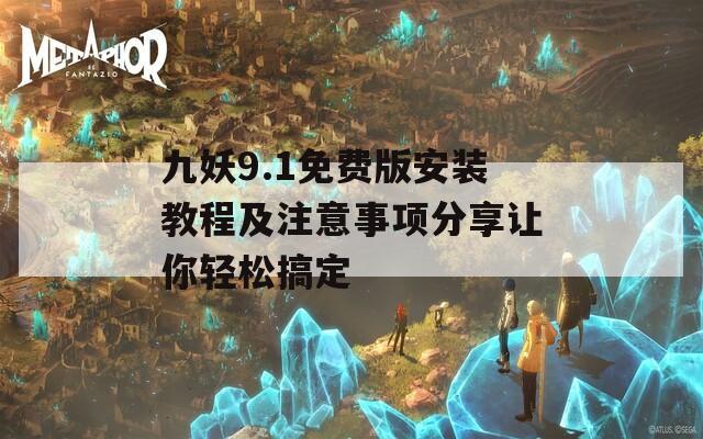 九妖9.1免费版安装教程及注意事项分享让你轻松搞定