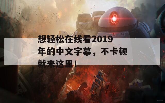 想轻松在线看2019年的中文字幕，不卡顿就来这里！
