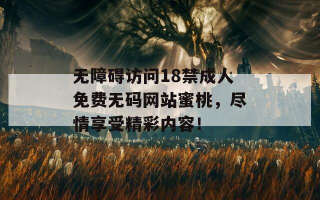 无障碍访问18禁成人免费无码网站蜜桃，尽情享受精彩内容！